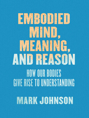 cover image of Embodied Mind, Meaning, and Reason: How Our Bodies Give Rise to Understanding